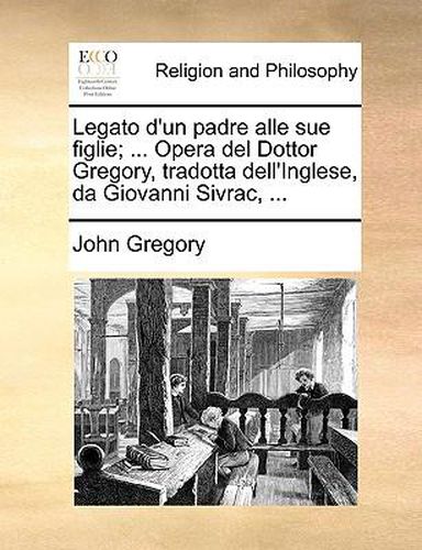 Cover image for Legato D'Un Padre Alle Sue Figlie; ... Opera del Dottor Gregory, Tradotta Dell'inglese, Da Giovanni Sivrac, ...