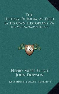 Cover image for The History of India, as Told by Its Own Historians V4: The Muhammadan Period