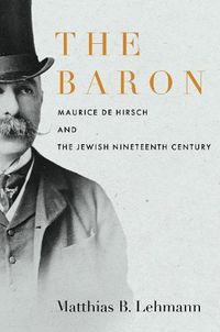 Cover image for The Baron: Maurice de Hirsch and the Jewish Nineteenth Century