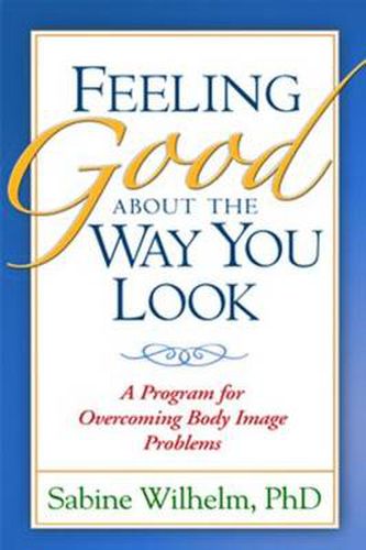 Cover image for Feeling Good about the Way You Look: A Program for Overcoming Body Image Problems