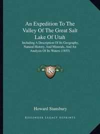 Cover image for An Expedition to the Valley of the Great Salt Lake of Utah: Including a Description of Its Geography, Natural History, and Minerals, and an Analysis of Its Waters (1855)