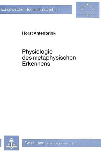 Cover image for Physiologie Des Metaphysischen Erkennens: Ein Versuch Zum Besseren Verstaendnis Eines Besonderen Leistungsvermoegens Der Menschlichen Kognition