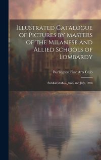 Cover image for Illustrated Catalogue of Pictures by Masters of the Milanese and Allied Schools of Lombardy; Exhibited May, June, and July, 1898