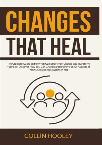 Cover image for Changes that Heal: The Ultimate Guide on How You Can Effectively Change and Transform Your Life, Discover How You Can Change and Improve on All Aspects of Your Life to Become a Better You