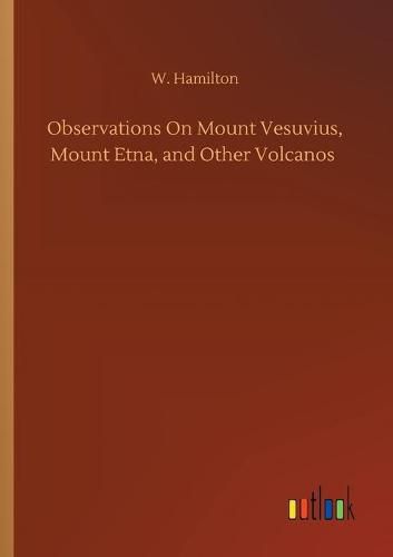 Cover image for Observations On Mount Vesuvius, Mount Etna, and Other Volcanos