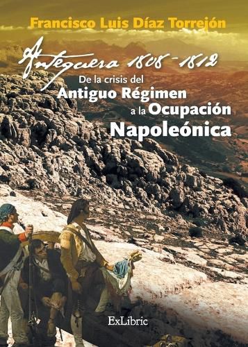 Cover image for Antequera, 1808-1812. De la crisis del Antiguo Regimen a la Ocupacion Napoleonica