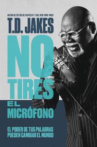 Cover image for No Tires El Microfono: El Poder de Tus Palabras Puede Cambiar El Mundo