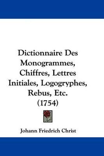 Dictionnaire Des Monogrammes, Chiffres, Lettres Initiales, Logogryphes, Rebus, Etc. (1754)