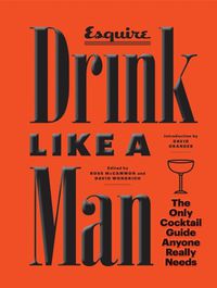 Cover image for Drink Like a Man: The Only Cocktail Guide Anyone Really Needs