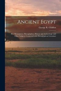 Cover image for Ancient Egypt: Her Monuments, Hieroglyphics, History and Archaeology, and Other Subjects Connected With Hieroglyphical Literature