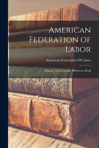 Cover image for American Federation of Labor; History, Encyclopedia, Reference Book