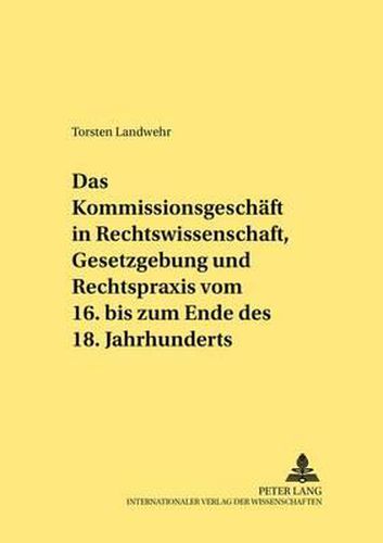 Cover image for Das Kommissionsgeschaeft in Rechtswissenschaft, Gesetzgebung Und Rechtspraxis Vom 16. Bis Zum Ende Des 18. Jahrhunderts