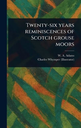 Cover image for Twenty-six Years Reminiscences of Scotch Grouse Moors