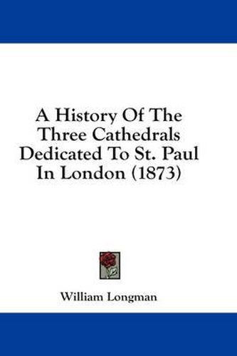 A History of the Three Cathedrals Dedicated to St. Paul in London (1873)