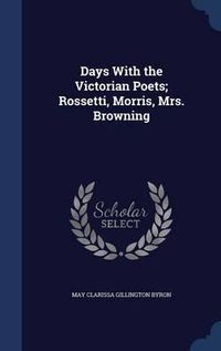 Cover image for Days with the Victorian Poets; Rossetti, Morris, Mrs. Browning