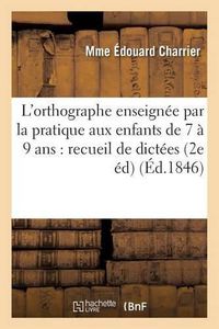 Cover image for L'Orthographe Enseignee Par La Pratique Aux Enfants de 7 A 9 Ans: Recueil de Dictees Faciles: Et d'Exercices Gradues 2e Edition, Revue, Corrigee