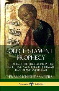 Cover image for Old Testament Prophecy: Stories of the Biblical Prophets, including Amos, Ezekiel, Jeremiah, Haggai and Zechariah (Hardcover)