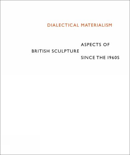 Dialectical Materialism: Aspects of British Sculpture since the 1960s