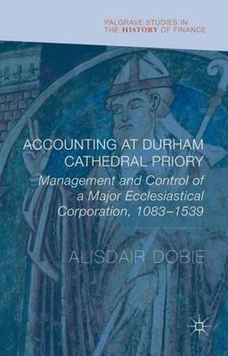 Cover image for Accounting at Durham Cathedral Priory: Management and Control of a Major Ecclesiastical Corporation 1083-1540