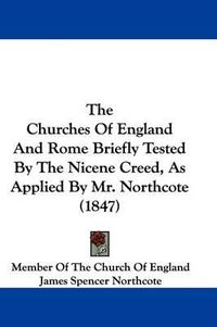 Cover image for The Churches of England and Rome Briefly Tested by the Nicene Creed, as Applied by Mr. Northcote (1847)