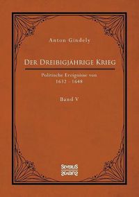 Cover image for Der Dreissigjahrige Krieg. Politische Ereignisse von 1632-1648. Band 5: Der schwedische Krieg seit Gustav Adolfs Tod und der schwedisch-franzoesische Krieg bis zum westfalischen Frieden