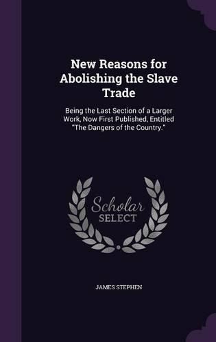 Cover image for New Reasons for Abolishing the Slave Trade: Being the Last Section of a Larger Work, Now First Published, Entitled the Dangers of the Country.