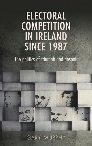 Cover image for Electoral Competition in Ireland Since 1987: The Politics of Triumph and Despair