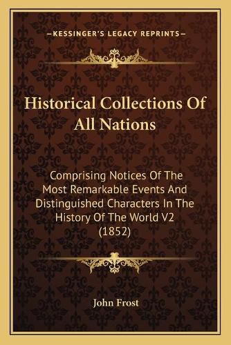 Cover image for Historical Collections of All Nations: Comprising Notices of the Most Remarkable Events and Distinguished Characters in the History of the World V2 (1852)