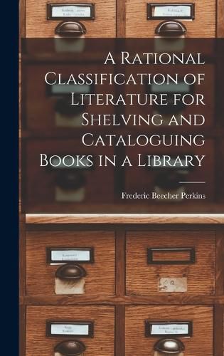 Cover image for A Rational Classification of Literature for Shelving and Cataloguing Books in a Library