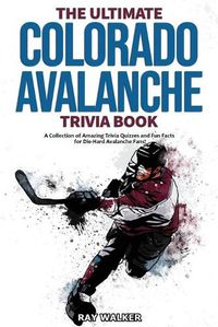 Cover image for The Ultimate Colorado Avalanche Trivia Book: A Collection of Amazing Trivia Quizzes and Fun Facts for Die-Hard Avalanche Fans!