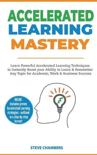 Cover image for Accelerated Learning: Learn Powerful Accelerated Learning Techniques to Instantly Boost your Ability to Learn & Remember Any Topic for Academic, Work & Business Success (Bonus: Exam Mastery)