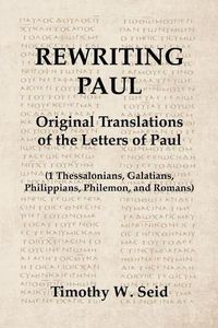 Cover image for Rewriting Paul: Original Translations of the Letters of Paul (1 Thessalonians, Galatians, Philippians, Philemon, and Romans)