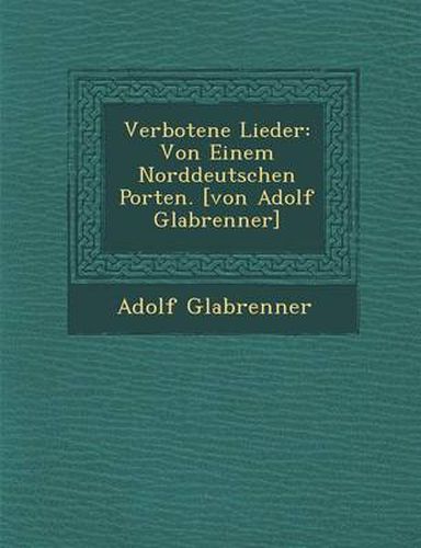 Cover image for Verbotene Lieder: Von Einem Norddeutschen Porten. [Von Adolf Gla Brenner]