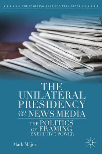 Cover image for The Unilateral Presidency and the News Media: The Politics of Framing Executive Power