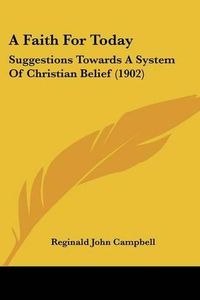 Cover image for A Faith for Today: Suggestions Towards a System of Christian Belief (1902)