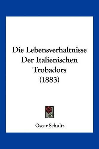 Cover image for Die Lebensverhaltnisse Der Italienischen Trobadors (1883)