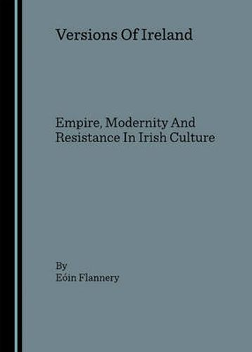 Versions Of Ireland: Empire, Modernity And Resistance In Irish Culture