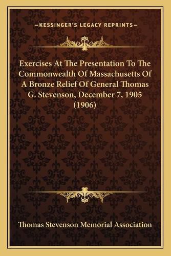 Cover image for Exercises at the Presentation to the Commonwealth of Massachusetts of a Bronze Relief of General Thomas G. Stevenson, December 7, 1905 (1906)