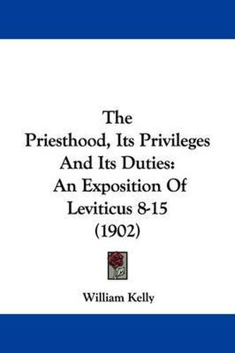 Cover image for The Priesthood, Its Privileges and Its Duties: An Exposition of Leviticus 8-15 (1902)