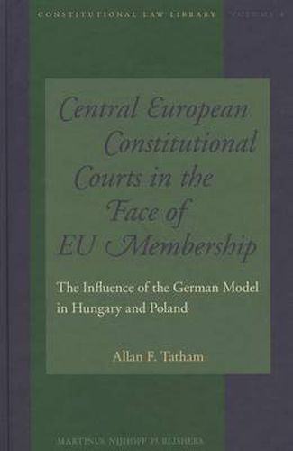 Cover image for Central European Constitutional Courts in the Face of EU Membership: The Influence of the German Model in Hungary and Poland