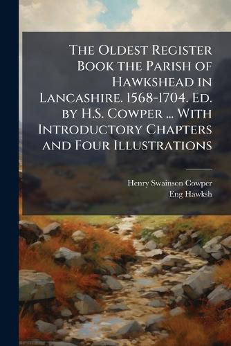 Cover image for The Oldest Register Book the Parish of Hawkshead in Lancashire. 1568-1704. Ed. by H.S. Cowper ... with Introductory Chapters and Four Illustrations