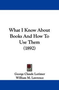 Cover image for What I Know about Books and How to Use Them (1892)