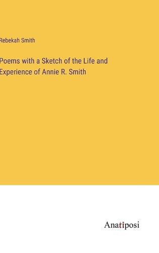 Cover image for Poems with a Sketch of the Life and Experience of Annie R. Smith
