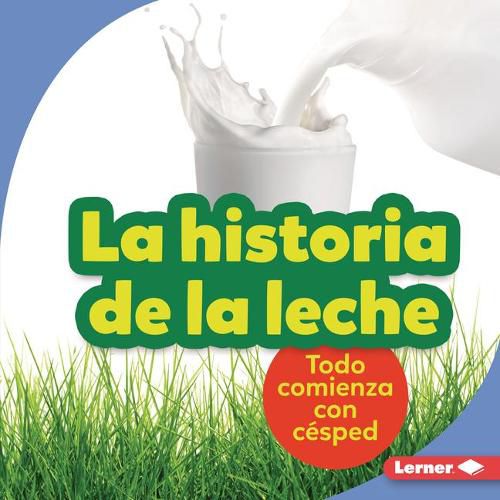 Cover image for La Historia de la Leche (the Story of Milk): Todo Comienza Con Cesped (It Starts with Grass)