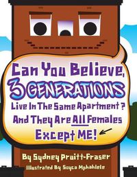 Cover image for Can You Believe, 3 Generations Live In The Same Apartment?: And They Are All Females Except Me!