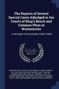 Cover image for The Reports of Several Special Cases Adjudged in the Courts of King's Bench and Common Pleas at Westminster: In the Reign of King Charles II [1667-1684]