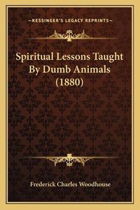 Cover image for Spiritual Lessons Taught by Dumb Animals (1880)