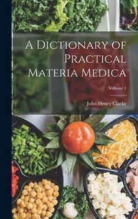 Cover image for A Dictionary of Practical Materia Medica; Volume 1
