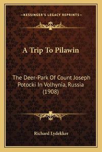 Cover image for A Trip to Pilawin: The Deer-Park of Count Joseph Potocki in Volhynia, Russia (1908)