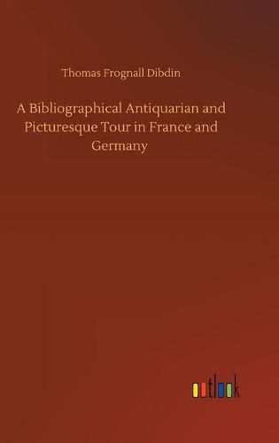 Cover image for A Bibliographical Antiquarian and Picturesque Tour in France and Germany